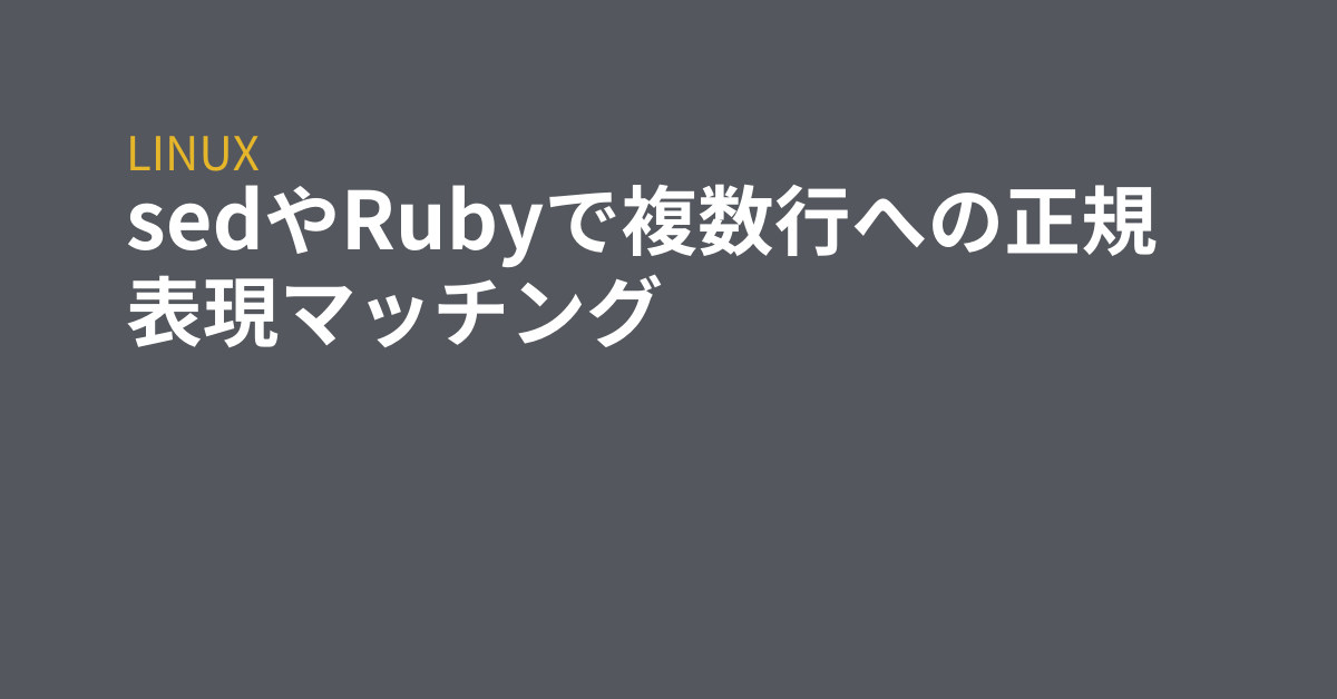 Sedやrubyで複数行への正規表現マッチング Grep Tips