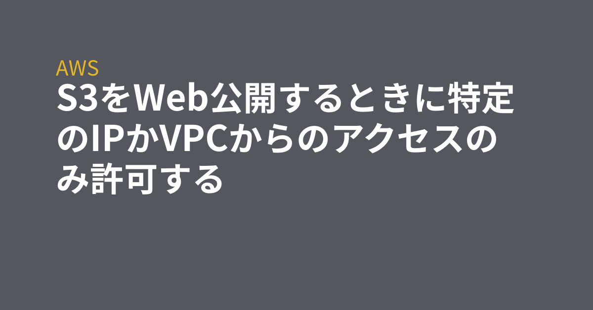 S3をweb公開するときに特定のipかvpcからのアクセスのみ許可する Grep Tips